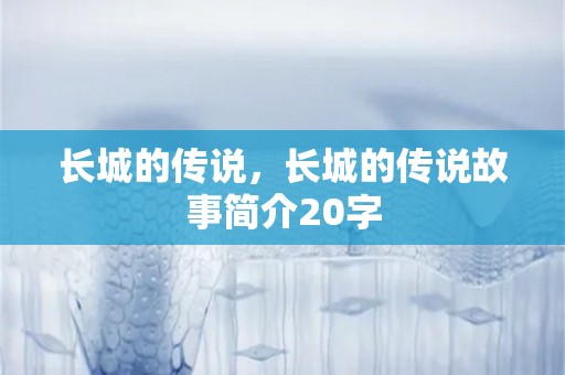 长城的传说，长城的传说故事简介20字