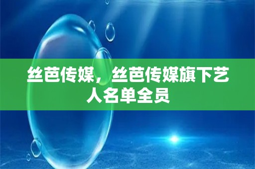 丝芭传媒，丝芭传媒旗下艺人名单全员