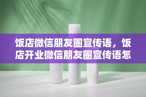 饭店微信朋友圈宣传语，饭店开业微信朋友圈宣传语怎么写