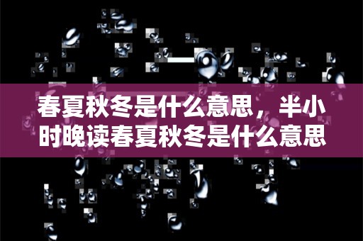 春夏秋冬是什么意思，半小时晚读春夏秋冬是什么意思