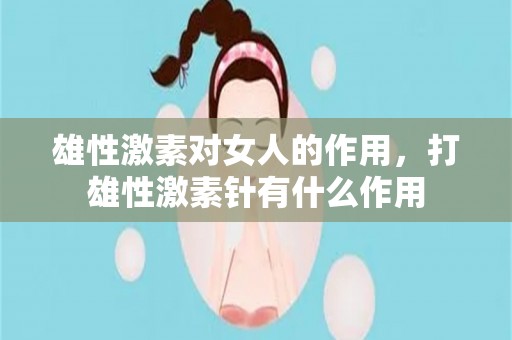 雄性激素对女人的作用，打雄性激素针有什么作用