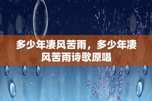 多少年凄风苦雨，多少年凄风苦雨诗歌原唱