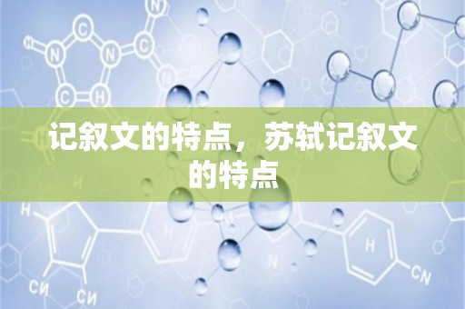 记叙文的特点，苏轼记叙文的特点