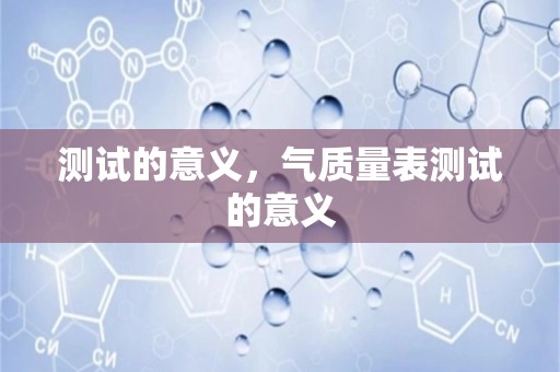 测试的意义，气质量表测试的意义