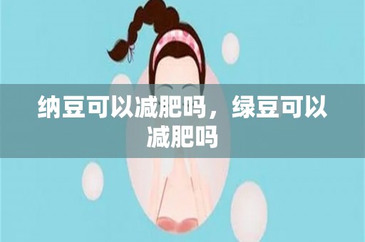 纳豆可以减肥吗，绿豆可以减肥吗