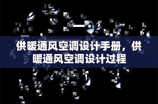 供暖通风空调设计手册，供暖通风空调设计过程