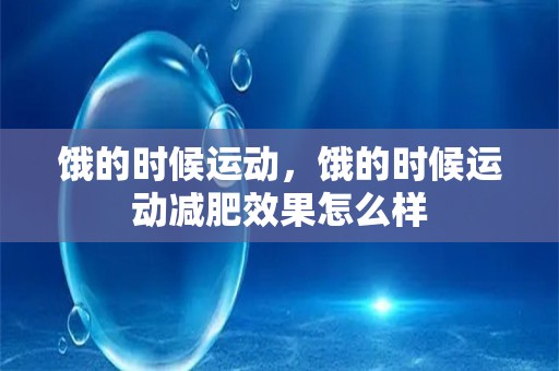 饿的时候运动，饿的时候运动减肥效果怎么样