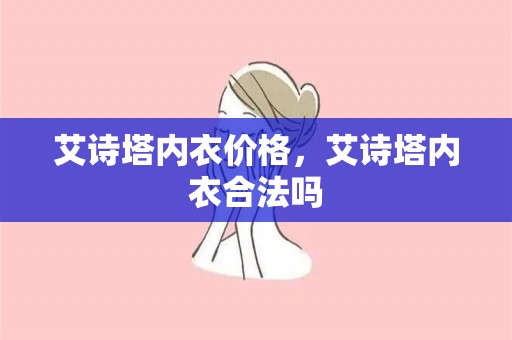 艾诗塔内衣价格，艾诗塔内衣合法吗