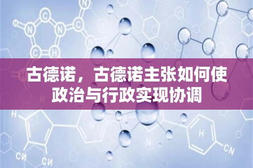 古德诺，古德诺主张如何使政治与行政实现协调