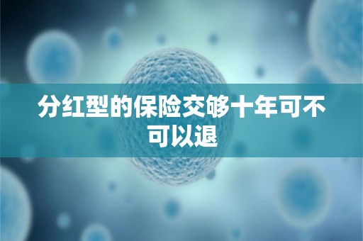 分红型的保险交够十年可不可以退