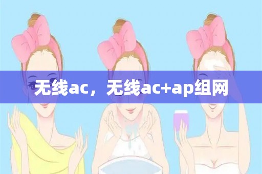 无线ac，无线ac ap组网