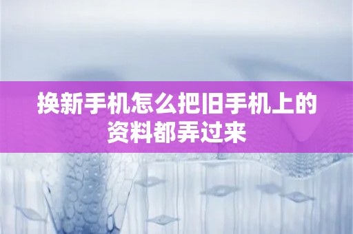 换新手机怎么把旧手机上的资料都弄过来