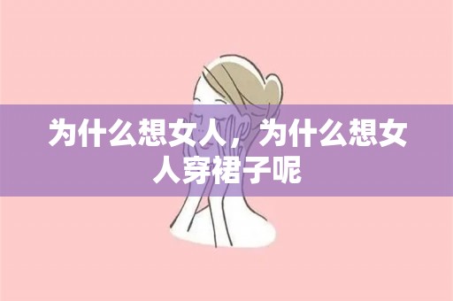 为什么想女人，为什么想女人穿裙子呢