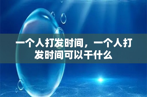 一个人打发时间，一个人打发时间可以干什么