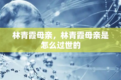 林青霞母亲，林青霞母亲是怎么过世的