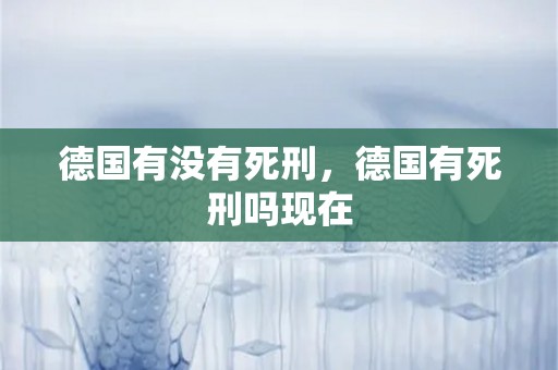 德国有没有死刑，德国有死刑吗现在