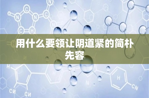 用什么要领让阴道紧的简朴先容
