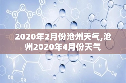 2020年2月份沧州天气,沧州2020年4月份天气