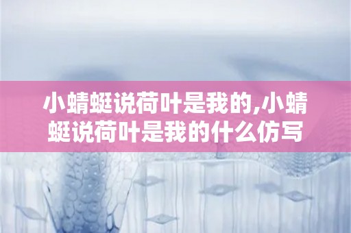 小蜻蜓说荷叶是我的,小蜻蜓说荷叶是我的什么仿写