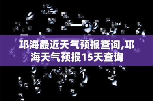 邛海最近天气预报查询,邛海天气预报15天查询