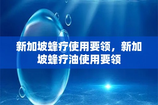 新加坡蜂疗使用要领，新加坡蜂疗油使用要领