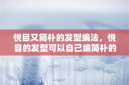 悦目又简朴的发型编法，悦目的发型可以自己编简朴的