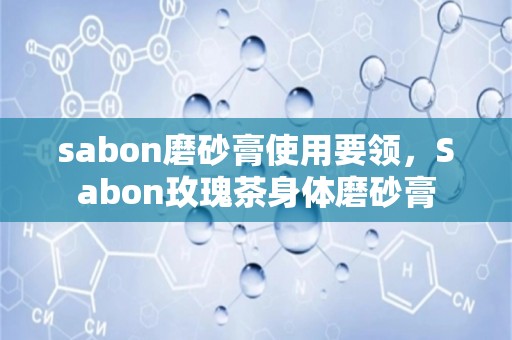 sabon磨砂膏使用要领，sabon玫瑰茶身体磨砂膏