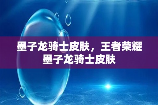 墨子龙骑士皮肤，王者荣耀墨子龙骑士皮肤