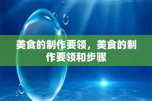 美食的制作要领，美食的制作要领和步骤