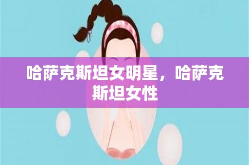 哈萨克斯坦女明星，哈萨克斯坦女性