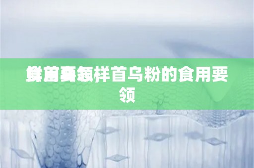 鲜首乌怎样
食用要领，首乌粉的食用要领