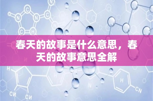 春天的故事是什么意思，春天的故事意思全解