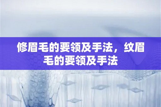 修眉毛的要领及手法，纹眉毛的要领及手法