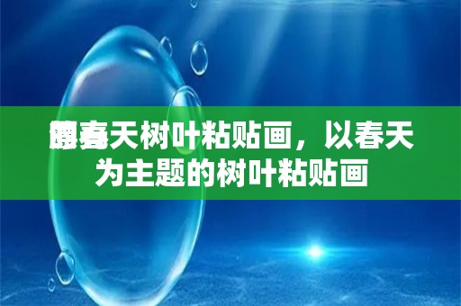 漂亮
的春天树叶粘贴画，以春天为主题的树叶粘贴画