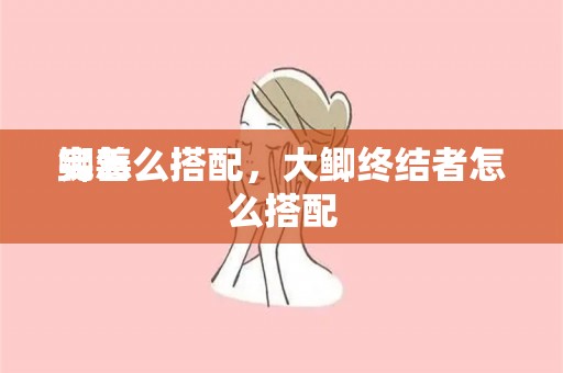 完善
鲫怎么搭配，大鲫终结者怎么搭配