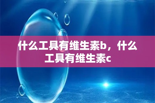 什么工具有维生素b，什么工具有维生素c