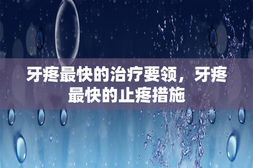 牙疼最快的治疗要领，牙疼最快的止疼措施