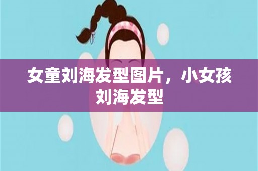 女童刘海发型图片，小女孩刘海发型