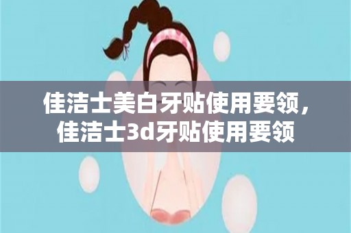 佳洁士美白牙贴使用要领，佳洁士3d牙贴使用要领